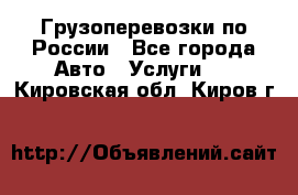 Грузоперевозки по России - Все города Авто » Услуги   . Кировская обл.,Киров г.